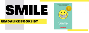 Text reads Smile Readalike Booklist Image of Smile book cover